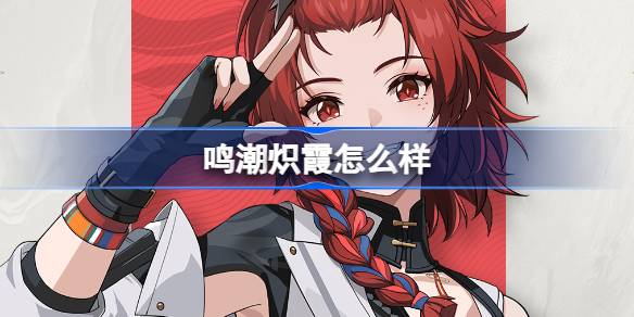 鸣潮炽霞怎么样 鸣潮炽霞角色档案介绍