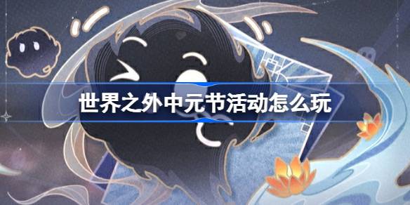 世界之外中元节活动怎么玩 世界之外中元夜游活动玩法介绍
