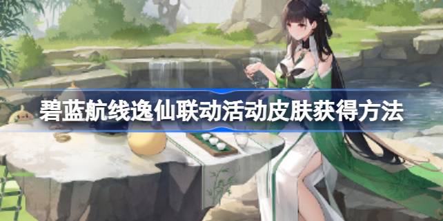 碧蓝航线逸仙联动活动皮肤怎么获得 碧蓝航线逸仙联动活动皮肤获得方法