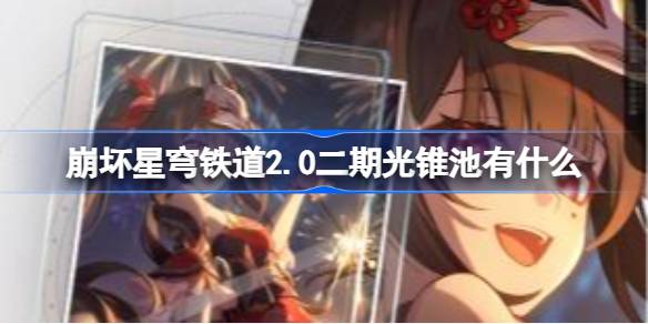 崩坏星穹铁道2.0二期光锥池有什么 2.0二期光锥池