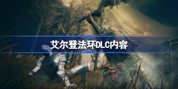 艾尔登法环dlc内容有哪些 艾尔登法环DLC内容是什么