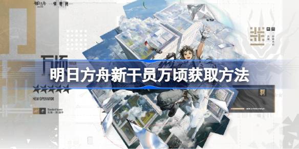 明日方舟新干员万顷怎么获取 明日方舟新干员万顷获取方法
