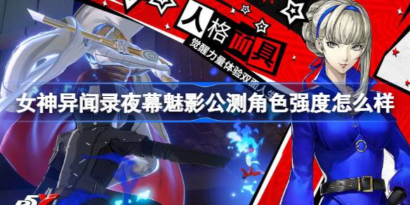 女神异闻录夜幕魅影公测角色强度怎么样 女神异闻录夜幕魅影公测角色强度排名
