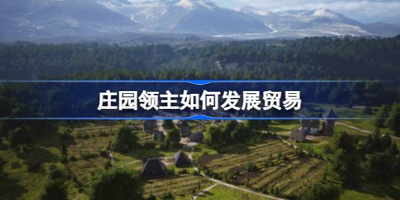 庄园领主如何发展贸易 庄园领主贸易发展攻略