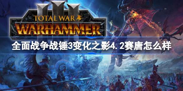 全面战争战锤3变化之影4.2赛唐怎么样 全面战争战锤3变化之影4.2赛唐介绍