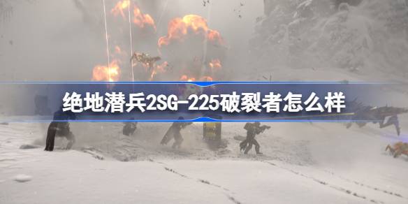 绝地潜兵2SG-225破裂者怎么样 地狱潜者2SG-225破裂者使用评价