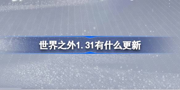世界之外1.31有什么更新 世界之外1月31日更新内容介绍