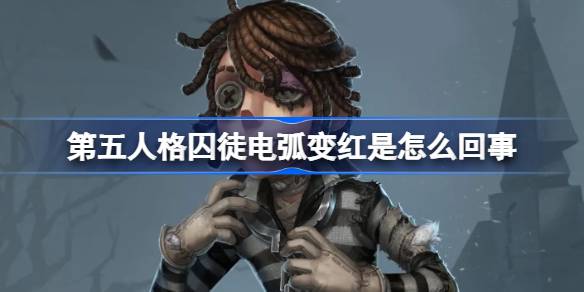 第五人格囚徒电弧变红是怎么回事 第五人格囚徒电弧变红介绍