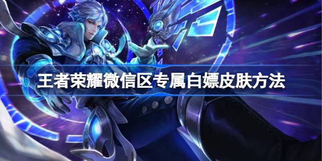 王者荣耀微信区专属白嫖皮肤方法 王者荣耀微信区专属怎么白嫖皮肤
