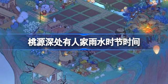 桃源深处有人家雨水时节什么时候开始 桃源深处有人家雨水时节时间