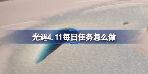 光遇4.11每日任务怎么做 光遇4月11日每日任务做法攻略