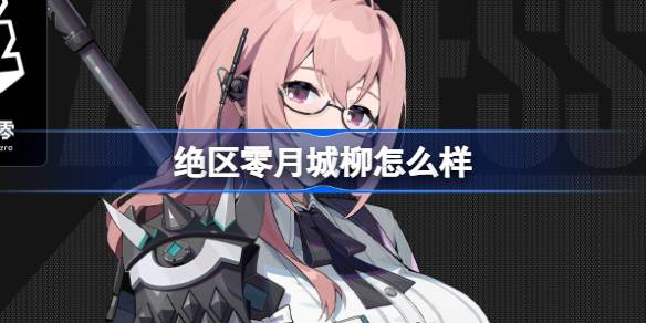 绝区零月城柳怎么样 绝区零代理人月城柳角色介绍