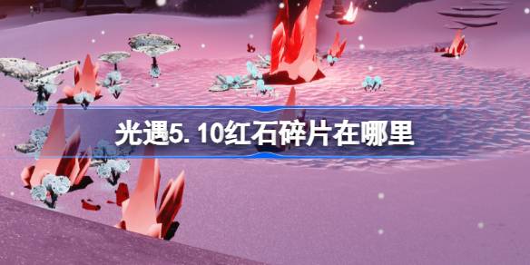 光遇5.10红石在哪里 光遇5月10日红石碎片位置攻略