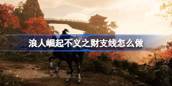 浪人崛起不义之财支线怎么做 浪人崛起不义之财支线任务攻略