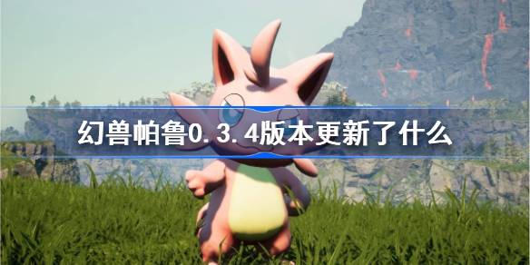 幻兽帕鲁0.3.4版本更新了什么 幻兽帕鲁7.31更新内容