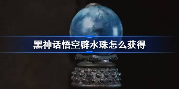黑神话悟空辟水珠怎么获得 黑神话悟空辟水珠获取攻略