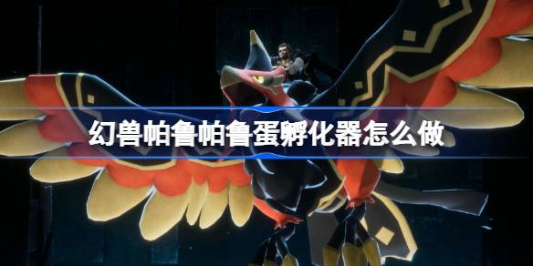 幻兽帕鲁帕鲁蛋孵化器怎么做 幻兽帕鲁帕鲁蛋孵化器制作攻略