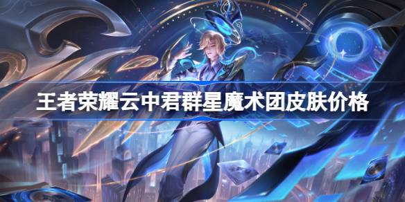 王者荣耀云中君群星魔术团皮肤多少钱 王者荣耀云中君群星魔术团皮肤价格