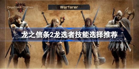 龙之信条2龙选者技能选择推荐 龙之信条2龙选者技能怎么选