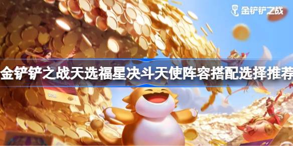 金铲铲之战天选福星决斗天使阵容怎么搭配 金铲铲之战天选福星决斗天使阵容搭配选择推荐
