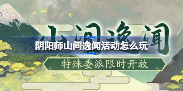 阴阳师山间逸闻怎么玩 阴阳师山间逸闻活动玩法