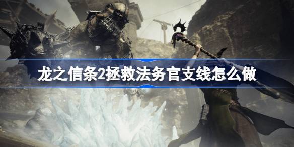 龙之信条2拯救法务官支线怎么做 龙之信条2拯救法务官支线攻略