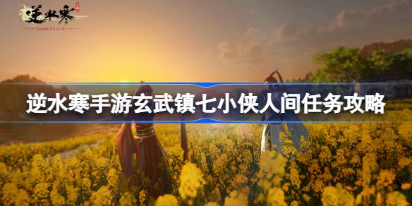 逆水寒手游玄武镇七小侠人间任务怎么做 逆水寒手游玄武镇七小侠人间任务攻略