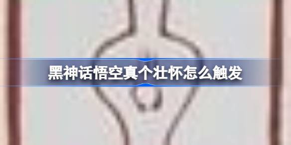 黑神话悟空真个壮怀怎么触发 黑神话悟空真个壮怀成就攻略