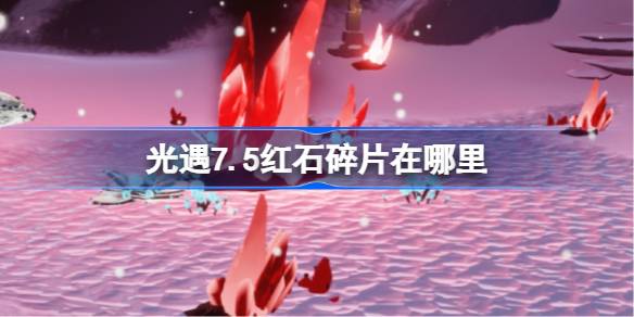 光遇7.5红石在哪里 光遇7月5日红石碎片位置攻略