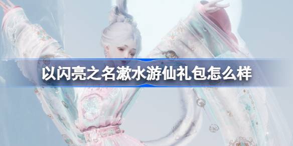 以闪亮之名漱水游仙礼包怎么样 以闪亮之名漱水游仙礼包介绍