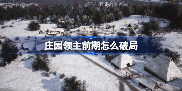 庄园领主前期怎么破局 庄园领主前期破局攻略