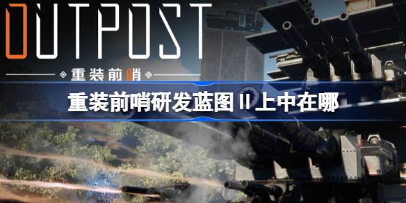 重装前哨研发蓝图Ⅱ上中在哪 重装前哨研发蓝图Ⅱ上中位置