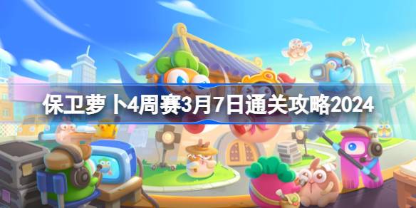 保卫萝卜4周赛3.7怎么过 保卫萝卜4周赛3月7日通关攻略2024