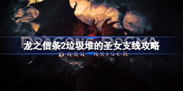 龙之信条2垃圾堆的圣女在哪 龙之信条2垃圾堆的圣女支线攻略