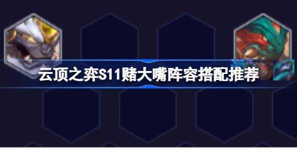 云顶之弈S11赌大嘴阵容选择推荐 云顶之弈S11赌大嘴阵容怎么搭配