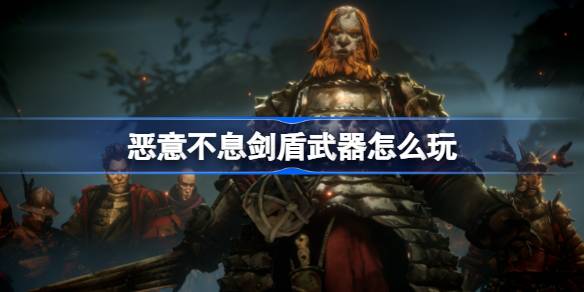 恶意不息剑盾武器怎么玩 恶意不息剑盾流BD分享