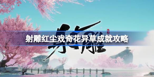 射雕红尘戏奇花异草成就怎么达成 射雕红尘戏奇花异草成就攻略
