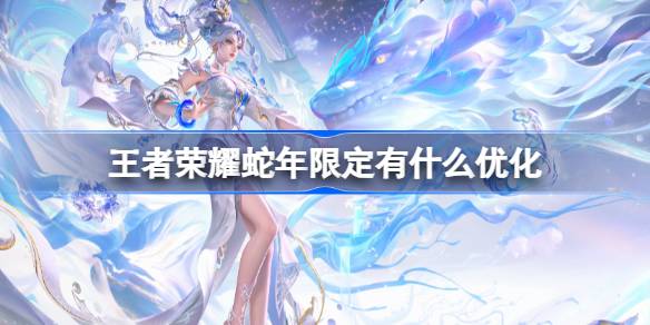 王者荣耀蛇年限定有什么优化 2025年限皮肤优化内容介绍