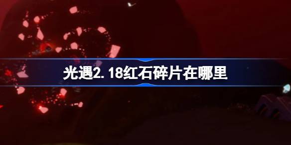 光遇2.18红石碎片在哪里 光遇2月18日红石碎片位置攻略