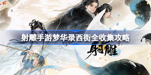 射雕手游梦华录西街全收集攻略 射雕手游梦华录西街怎么收集