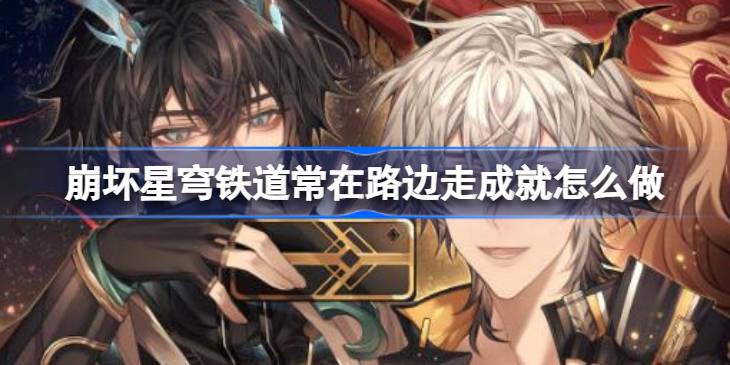崩坏星穹铁道常在路边走成就怎么做 崩坏星穹铁道常在路边走成就攻略