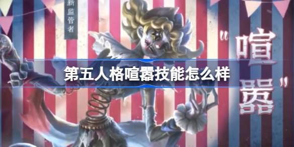 第五人格喧嚣技能怎么样 第五人格喧嚣角色特质技能介绍