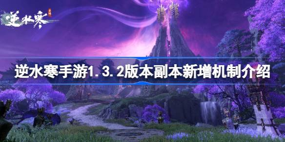 逆水寒手游1.3.2版本副本新增机制介绍 逆水寒手游1.3.2副本机制是什么