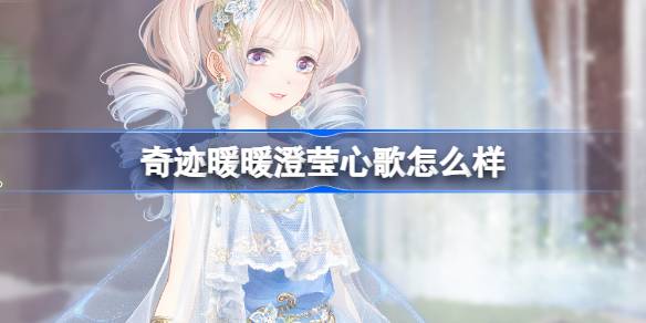 奇迹暖暖澄莹心歌怎么样 奇迹暖暖澄莹心歌套装介绍