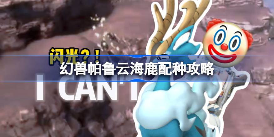 幻兽帕鲁云海鹿怎么配种 幻兽帕鲁云海鹿配种攻略