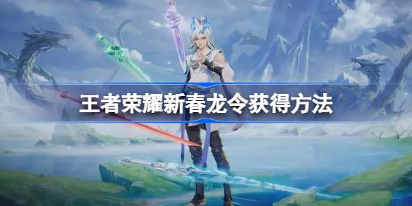 王者荣耀新春龙令怎么获得 王者荣耀新春龙令获得方法