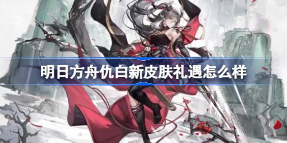 明日方舟仇白新皮肤礼遇怎么样 明日方舟仇白新皮肤礼遇特效一览