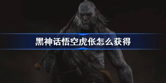 黑神话悟空虎伥怎么获得 黑神话悟空虎伥精魄获取攻略