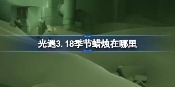 光遇3.18季节蜡烛在哪里 光遇3月18日季节蜡烛位置攻略