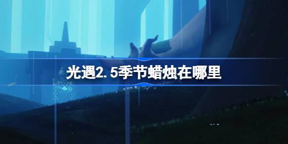 光遇2.5季节蜡烛在哪里 光遇2月4日季节蜡烛位置攻略